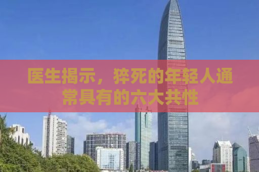医生揭示，猝死的年轻人通常具有的六大共性
