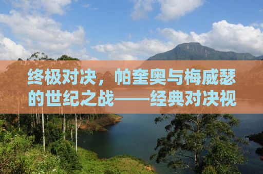 终极对决，帕奎奥与梅威瑟的世纪之战——经典对决视频全解析