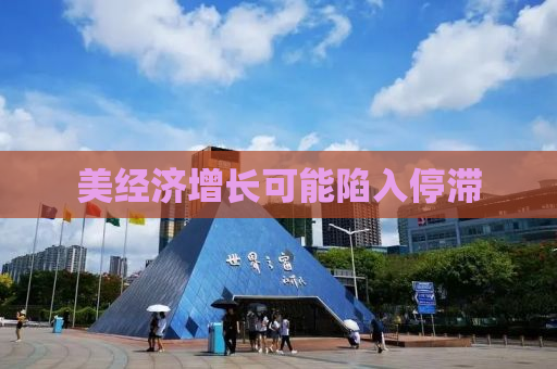 美经济增长可能陷入停滞