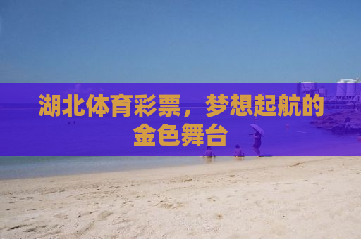 湖北体育彩票，梦想起航的金色舞台