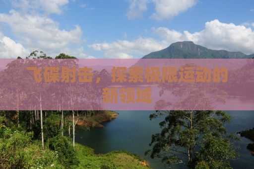 飞碟射击，探索极限运动的新领域