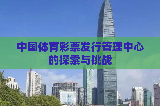 中国体育彩票发行管理中心的探索与挑战