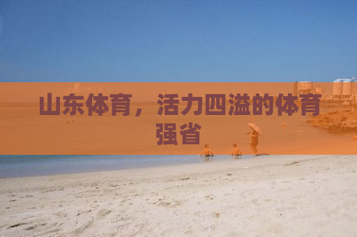 山东体育，活力四溢的体育强省