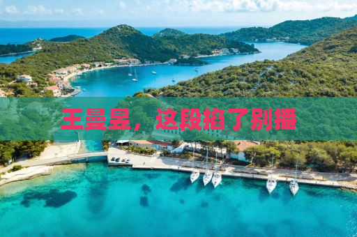 王曼昱，这段掐了别播