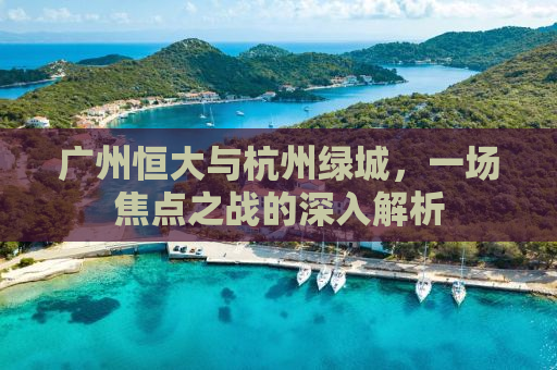 广州恒大与杭州绿城，一场焦点之战的深入解析
