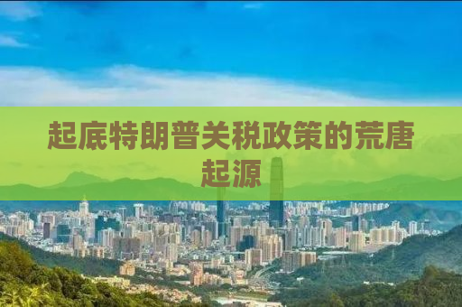 起底特朗普关税政策的荒唐起源