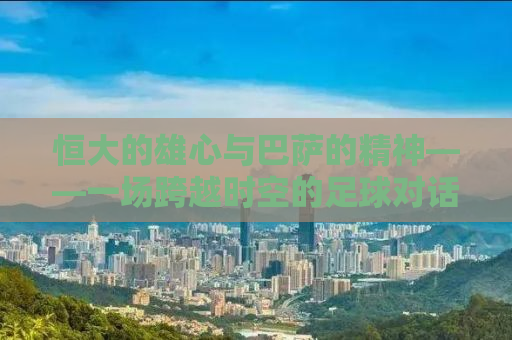 恒大的雄心与巴萨的精神——一场跨越时空的足球对话