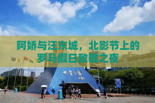阿娇与汪东城，北影节上的罗马假日致敬之夜