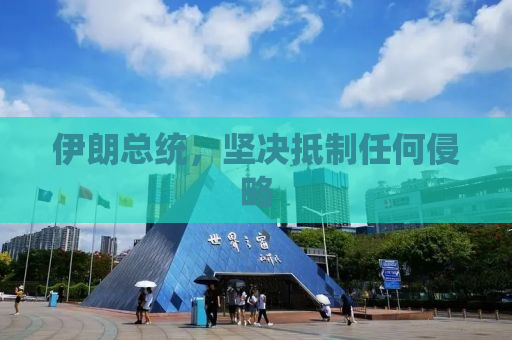 伊朗总统，坚决抵制任何侵略