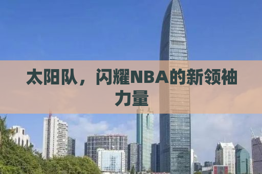 太阳队，闪耀NBA的新领袖力量