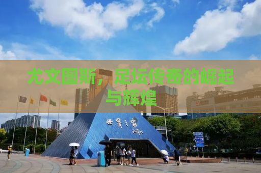尤文图斯，足坛传奇的崛起与辉煌