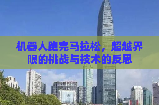 机器人跑完马拉松，超越界限的挑战与技术的反思
