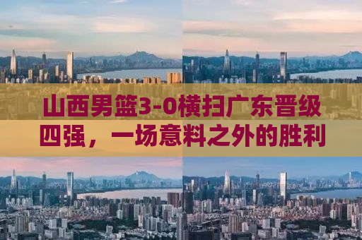 山西男篮3-0横扫广东晋级四强，一场意料之外的胜利背后的故事