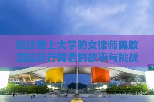 被顶替上大学的女律师勇敢回应转行背后的故事与挑战