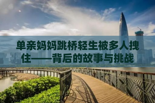 单亲妈妈跳桥轻生被多人拽住——背后的故事与挑战