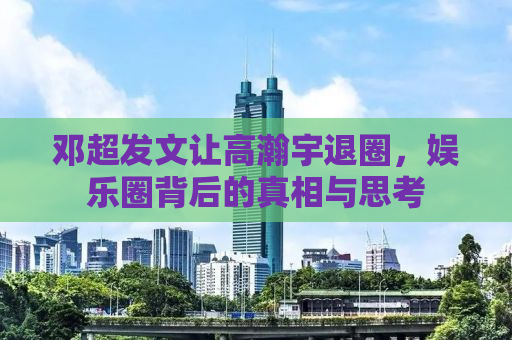 邓超发文让高瀚宇退圈，娱乐圈背后的真相与思考