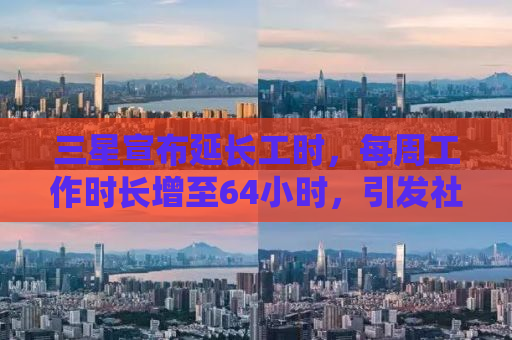 三星宣布延长工时，每周工作时长增至64小时，引发社会热议与关注
