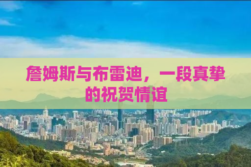 詹姆斯与布雷迪，一段真挚的祝贺情谊